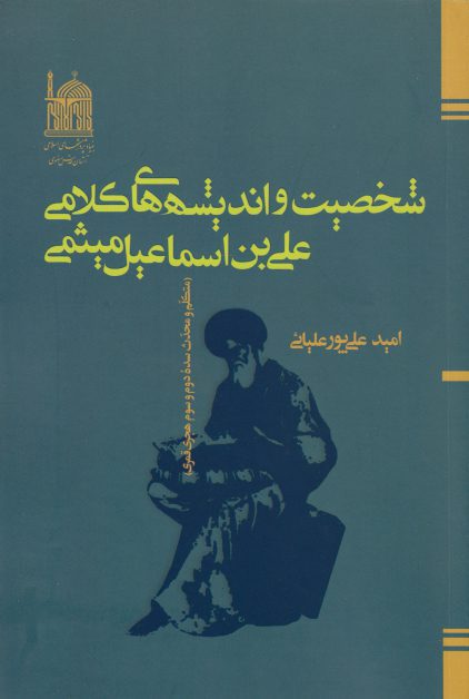 شخصيت وانديشه هاي کلامي علي بن اسماعيل ميثمي - اميد علي پور عليائي